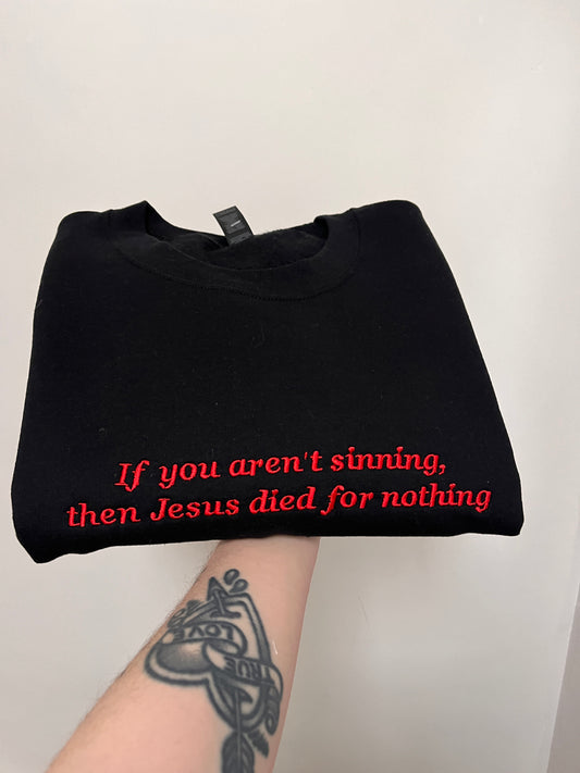 If You Aren't Sinning, Then Jesus Died For Nothing Embroidered Sweatshirt