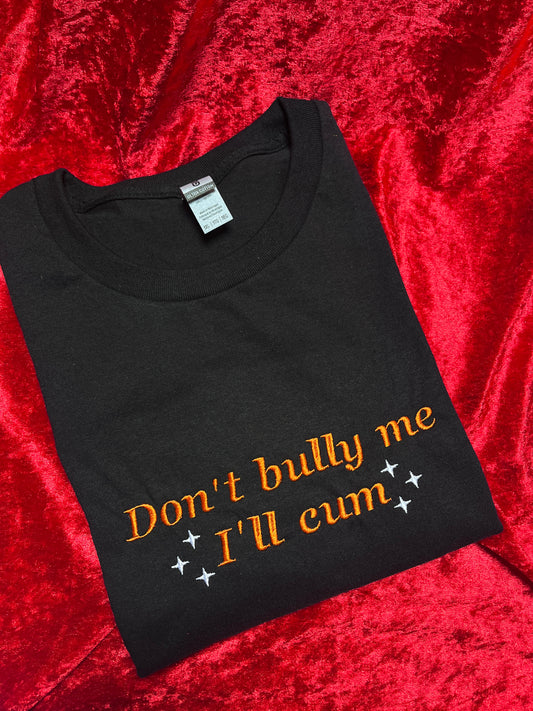 Don't Bully Me I'll Cum Embroidered Tee