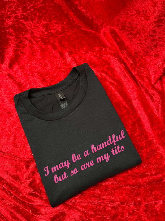 I May Be a Handful But So Are My Tits T-Shirt