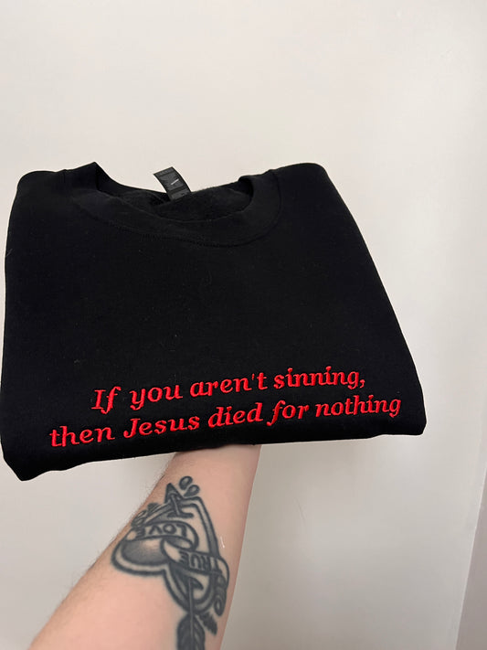 If You Aren't Sinning, Then Jesus Died For Nothing Embroidered Sweatshirt
