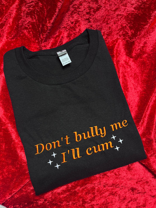 Don't Bully Me I'll Cum Embroidered Tee