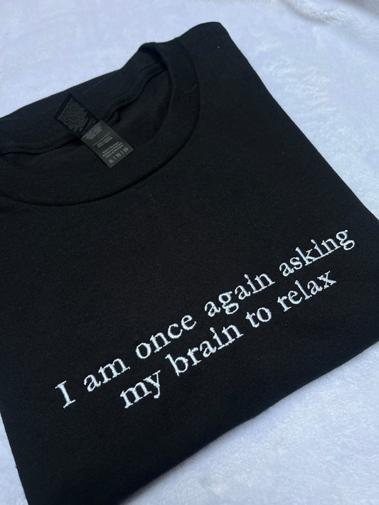 I Am Once Again Asking My Brain To Relax Embroidered Sweatshirt/ T-Shirt
