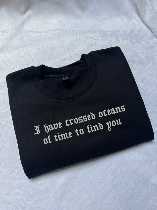 I Have Crossed Oceans Of Time To Find You Sweatshirt / T-Shirt
