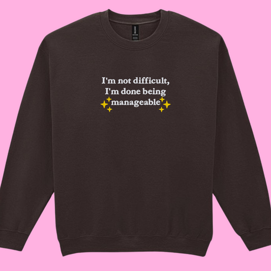 I'm Not Difficult, I'm Done Being Manageable Sweatshirt
